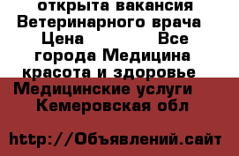  открыта вакансия Ветеринарного врача › Цена ­ 42 000 - Все города Медицина, красота и здоровье » Медицинские услуги   . Кемеровская обл.